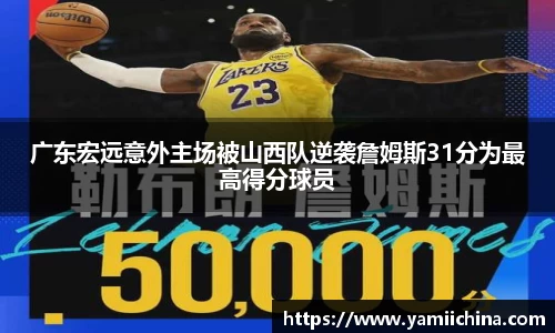 广东宏远意外主场被山西队逆袭詹姆斯31分为最高得分球员