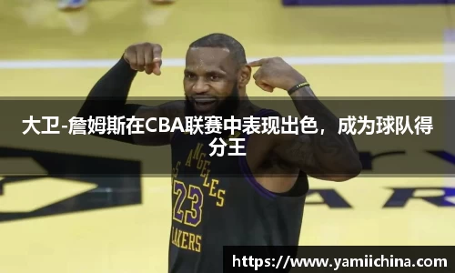 大卫-詹姆斯在CBA联赛中表现出色，成为球队得分王