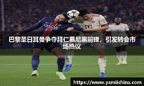 巴黎圣日耳曼争夺拜仁慕尼黑前锋，引发转会市场热议