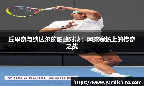 丘里奇与纳达尔的巅峰对决：网球赛场上的传奇之战