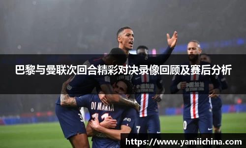 巴黎与曼联次回合精彩对决录像回顾及赛后分析