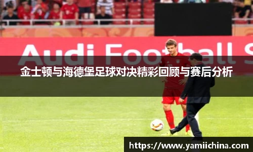金士顿与海德堡足球对决精彩回顾与赛后分析