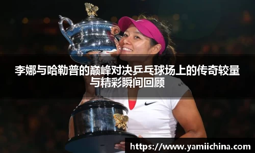 李娜与哈勒普的巅峰对决乒乓球场上的传奇较量与精彩瞬间回顾