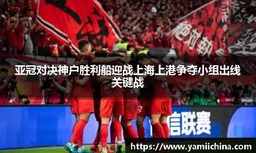 亚冠对决神户胜利船迎战上海上港争夺小组出线关键战