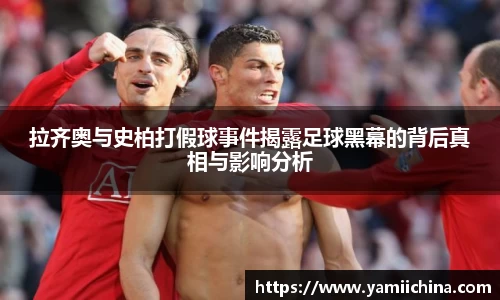 拉齐奥与史柏打假球事件揭露足球黑幕的背后真相与影响分析