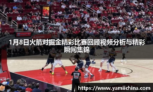 1月8日火箭对掘金精彩比赛回顾视频分析与精彩瞬间集锦