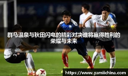 群马温泉与秋田闪电的精彩对决谁将赢得胜利的荣耀与未来