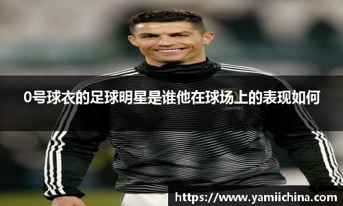 0号球衣的足球明星是谁他在球场上的表现如何